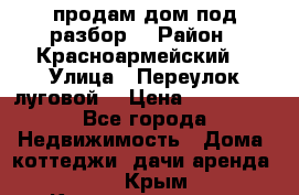 продам дом,под разбор  › Район ­ Красноармейский  › Улица ­ Переулок луговой  › Цена ­ 300 000 - Все города Недвижимость » Дома, коттеджи, дачи аренда   . Крым,Красноперекопск